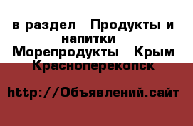  в раздел : Продукты и напитки » Морепродукты . Крым,Красноперекопск